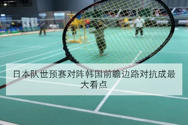日本队世预赛对阵韩国前瞻边路对抗成最大看点