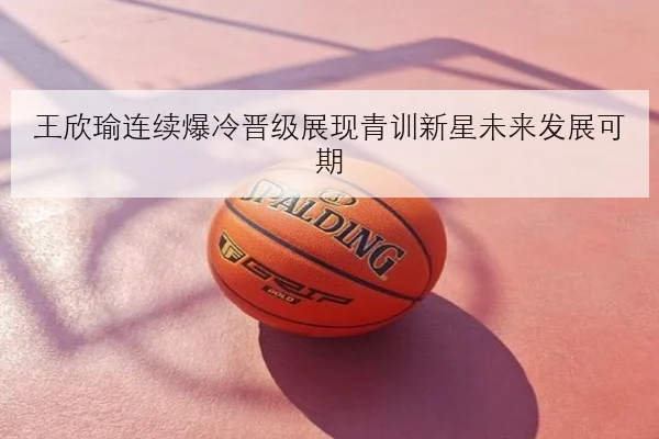 王欣瑜连续爆冷晋级展现青训新星未来发展可期